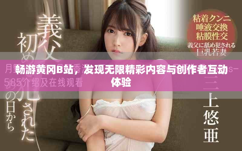 暢游黃岡B站，發(fā)現(xiàn)無限精彩內(nèi)容與創(chuàng)作者互動體驗