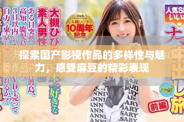 探索國產(chǎn)影視作品的多樣性與魅力，感受麻豆的精彩表現(xiàn)