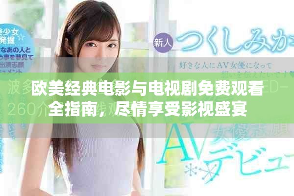 歐美經(jīng)典電影與電視劇免費(fèi)觀看全指南，盡情享受影視盛宴