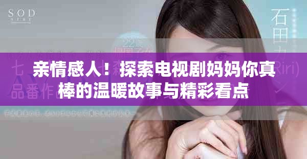 親情感人！探索電視劇媽媽你真棒的溫暖故事與精彩看點(diǎn)