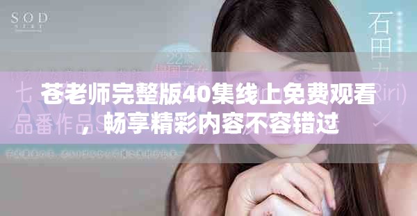 蒼老師完整版40集線上免費觀看，暢享精彩內(nèi)容不容錯過