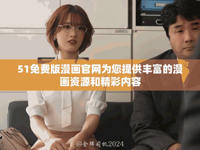51免費版漫畫官網(wǎng)為您提供豐富的漫畫資源和精彩內(nèi)容