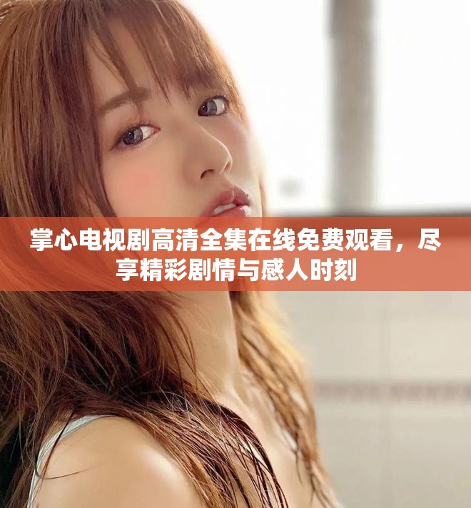 掌心電視劇高清全集在線免費(fèi)觀看，盡享精彩劇情與感人時(shí)刻