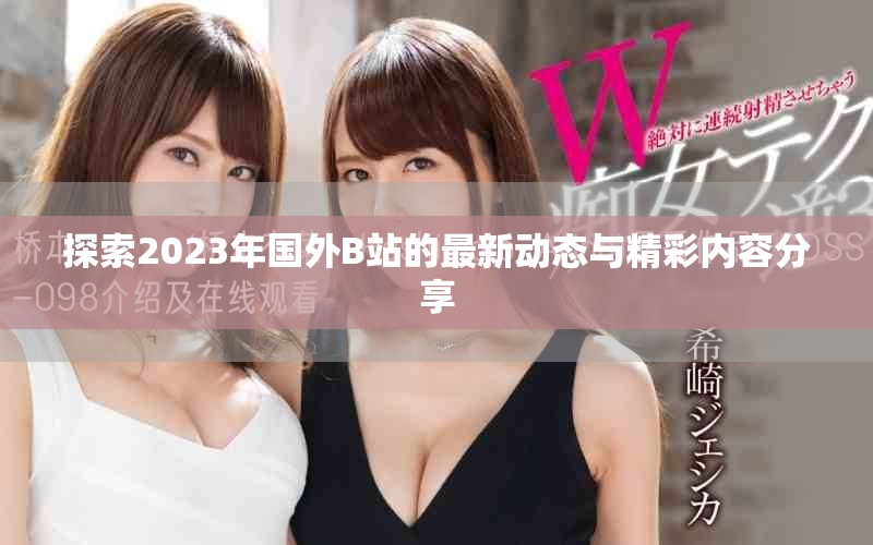 探索2023年國外B站的最新動態(tài)與精彩內(nèi)容分享