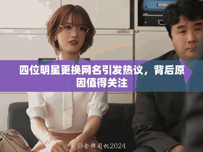 四位明星更換網(wǎng)名引發(fā)熱議，背后原因值得關(guān)注