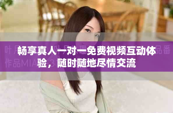 暢享真人一對一免費(fèi)視頻互動體驗，隨時隨地盡情交流