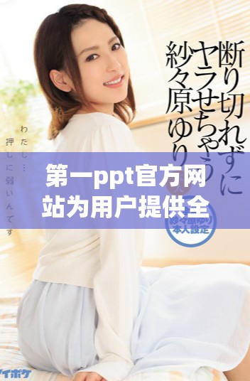 第一ppt官方網(wǎng)站為用戶提供全面的在線演示工具和資源