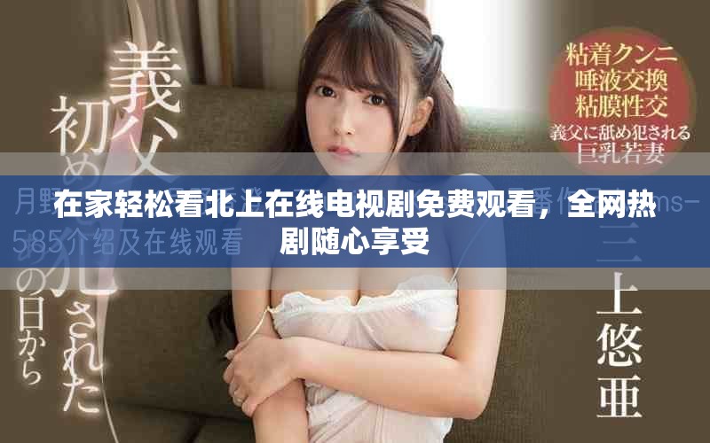 在家輕松看北上在線電視劇免費觀看，全網熱劇隨心享受