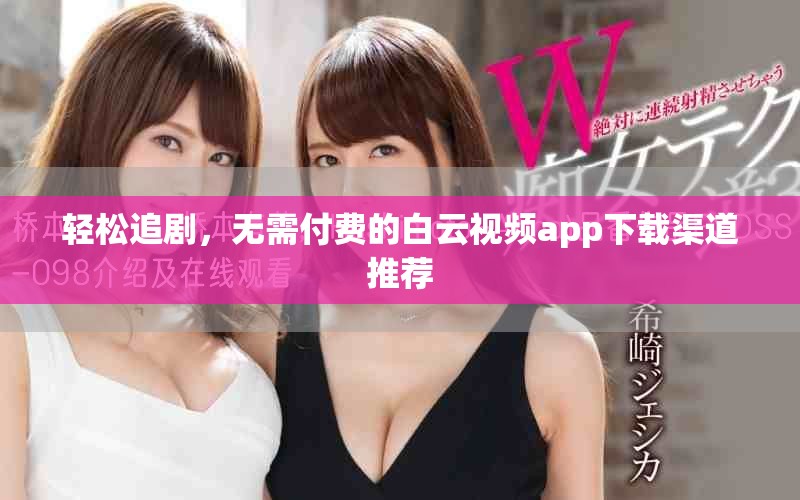 輕松追劇，無需付費的白云視頻app下載渠道推薦