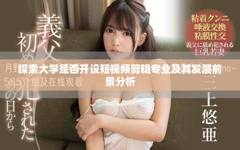 探索大學是否開設短視頻剪輯專業(yè)及其發(fā)展前景分析