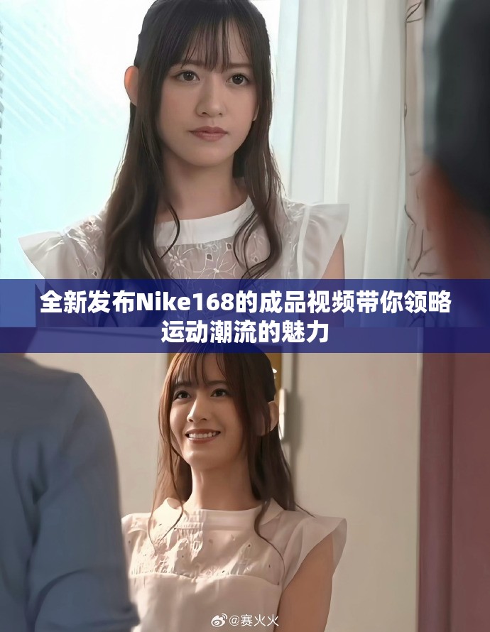 全新發(fā)布Nike168的成品視頻帶你領(lǐng)略運(yùn)動(dòng)潮流的魅力