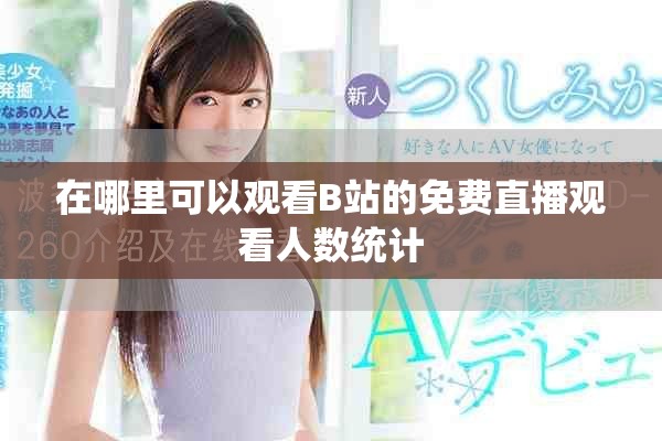 在哪里可以觀看B站的免費(fèi)直播觀看人數(shù)統(tǒng)計