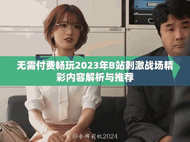 無需付費(fèi)暢玩2023年B站刺激戰(zhàn)場精彩內(nèi)容解析與推薦
