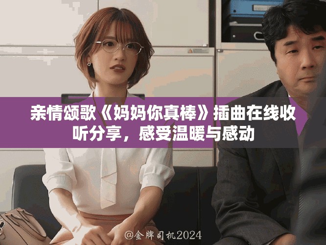 親情頌歌《媽媽你真棒》插曲在線收聽分享，感受溫暖與感動(dòng)