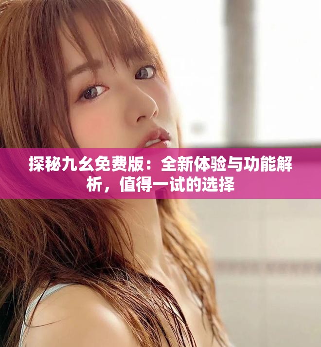 探秘九幺免費版：全新體驗與功能解析，值得一試的選擇