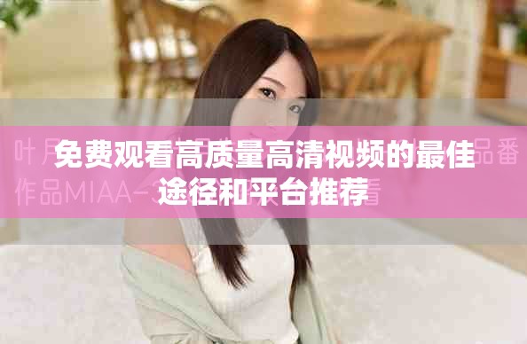 免費(fèi)觀看高質(zhì)量高清視頻的最佳途徑和平臺(tái)推薦
