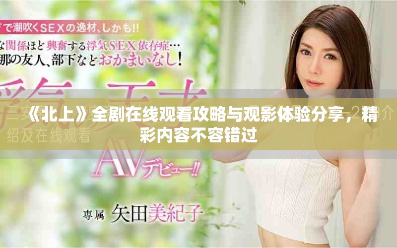 《北上》全劇在線觀看攻略與觀影體驗分享，精彩內(nèi)容不容錯過