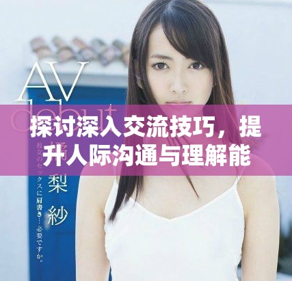 探討深入交流技巧，提升人際溝通與理解能力