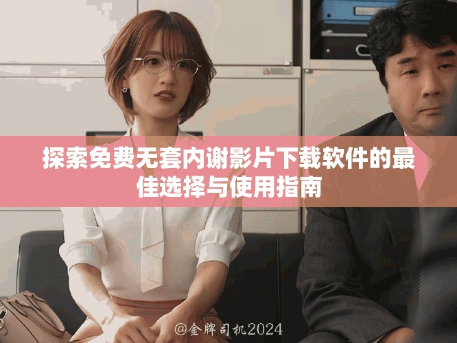 探索免費(fèi)無套內(nèi)謝影片下載軟件的最佳選擇與使用指南
