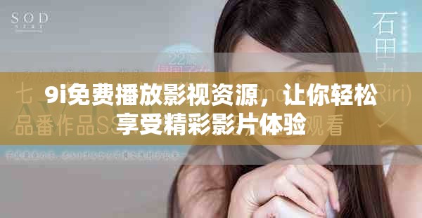 9i免費(fèi)播放影視資源，讓你輕松享受精彩影片體驗(yàn)
