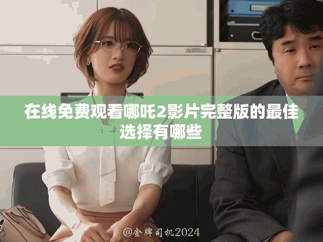 在線免費(fèi)觀看哪吒2影片完整版的最佳選擇有哪些