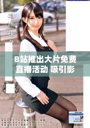 B站推出大片免費(fèi)直播活動 吸引影迷觀看熱潮