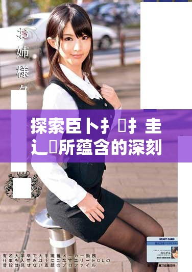 探索臣卜扌喿扌圭辶畐所蘊(yùn)含的深刻意義與影響力