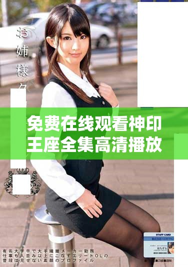 免費(fèi)在線觀看神印王座全集高清播放平臺(tái)匯總與觀看指南
