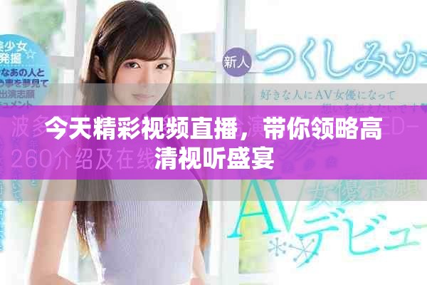 今天精彩視頻直播，帶你領(lǐng)略高清視聽盛宴