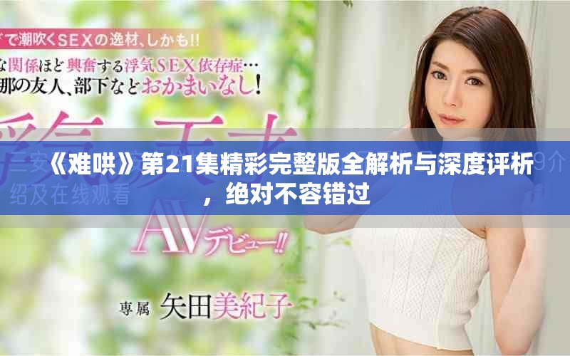 《難哄》第21集精彩完整版全解析與深度評(píng)析，絕對(duì)不容錯(cuò)過