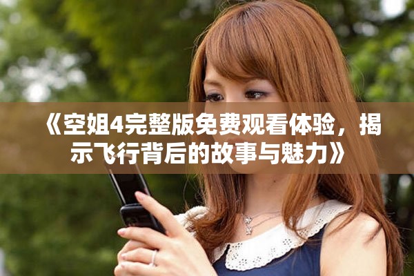 《空姐4完整版免費(fèi)觀看體驗(yàn)，揭示飛行背后的故事與魅力》