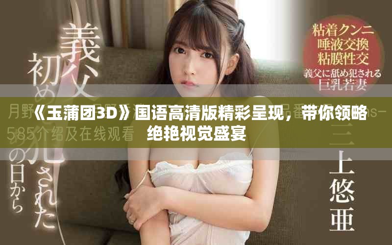 《玉蒲團3D》國語高清版精彩呈現(xiàn)，帶你領(lǐng)略絕艷視覺盛宴