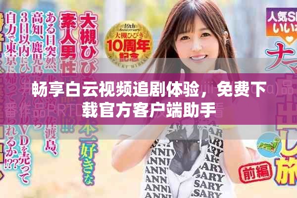 暢享白云視頻追劇體驗，免費下載官方客戶端助手