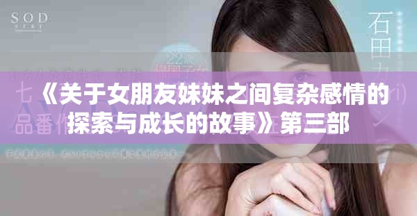 《關(guān)于女朋友妹妹之間復(fù)雜感情的探索與成長(zhǎng)的故事》第三部