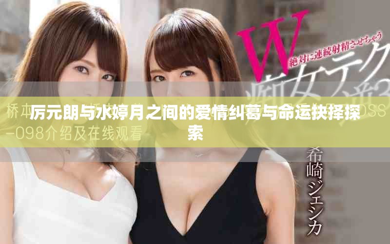 厲元朗與水婷月之間的愛(ài)情糾葛與命運(yùn)抉擇探索