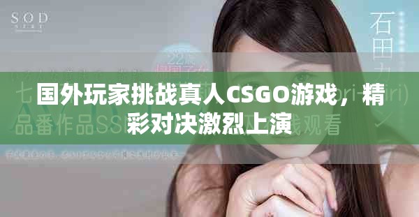 國外玩家挑戰(zhàn)真人CSGO游戲，精彩對決激烈上演