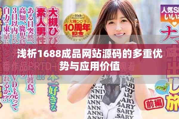 淺析1688成品網(wǎng)站源碼的多重優(yōu)勢與應(yīng)用價值