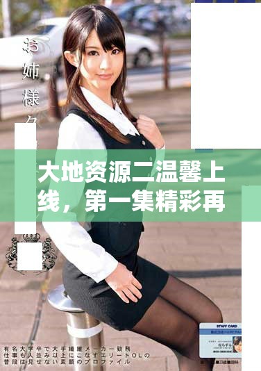 大地資源二溫馨上線，第一集精彩再現(xiàn)與您共享