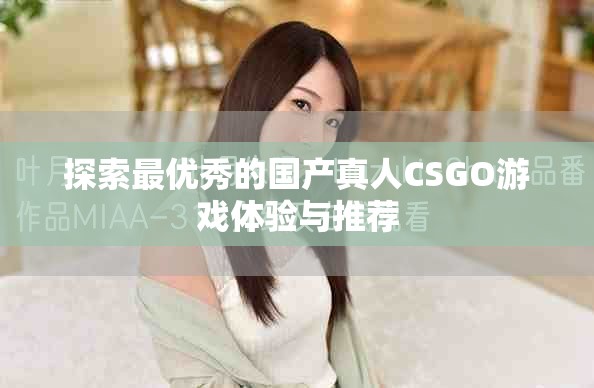 探索最優(yōu)秀的國產(chǎn)真人CSGO游戲體驗(yàn)與推薦