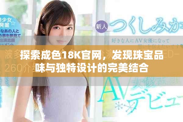 探索成色18K官網，發(fā)現(xiàn)珠寶品味與獨特設計的完美結合