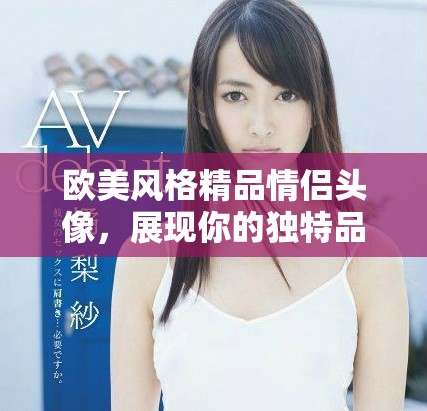歐美風(fēng)格精品情侶頭像，展現(xiàn)你的獨(dú)特品味與時(shí)尚感