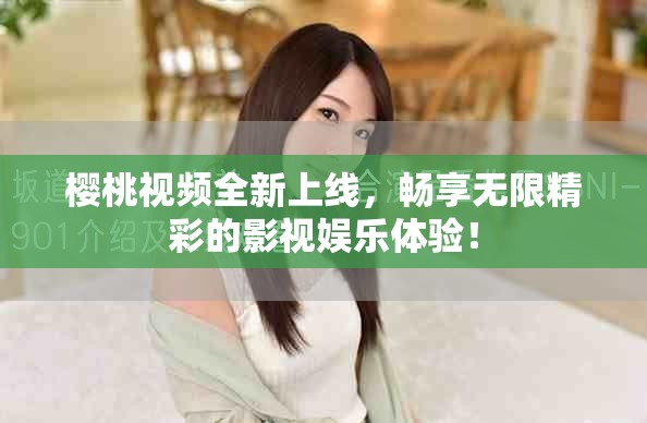 櫻桃視頻全新上線，暢享無(wú)限精彩的影視娛樂(lè)體驗(yàn)！