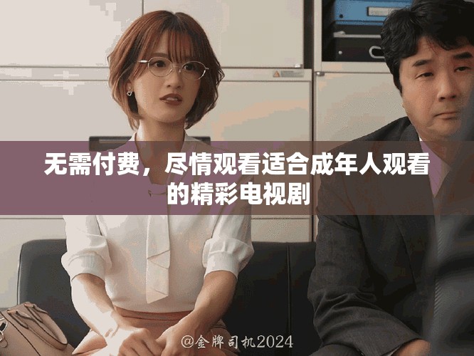 無需付費(fèi)，盡情觀看適合成年人觀看的精彩電視劇