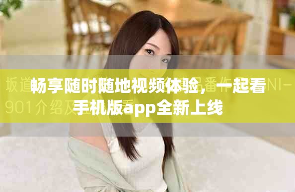 暢享隨時隨地視頻體驗(yàn)，一起看手機(jī)版app全新上線