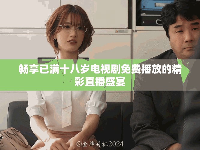 暢享已滿十八歲電視劇免費(fèi)播放的精彩直播盛宴
