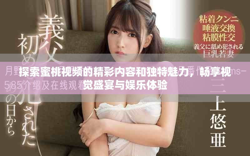 探索蜜桃視頻的精彩內(nèi)容和獨(dú)特魅力，暢享視覺盛宴與娛樂體驗(yàn)