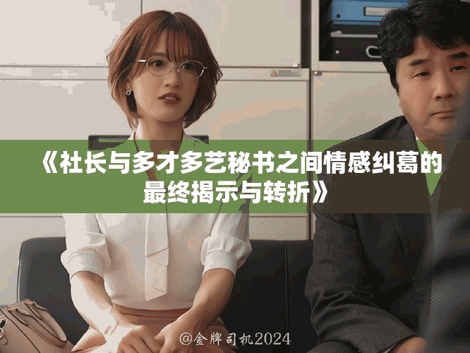 《社長(zhǎng)與多才多藝秘書之間情感糾葛的最終揭示與轉(zhuǎn)折》