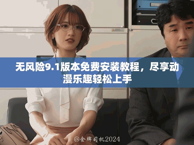 無風(fēng)險9.1版本免費安裝教程，盡享動漫樂趣輕松上手