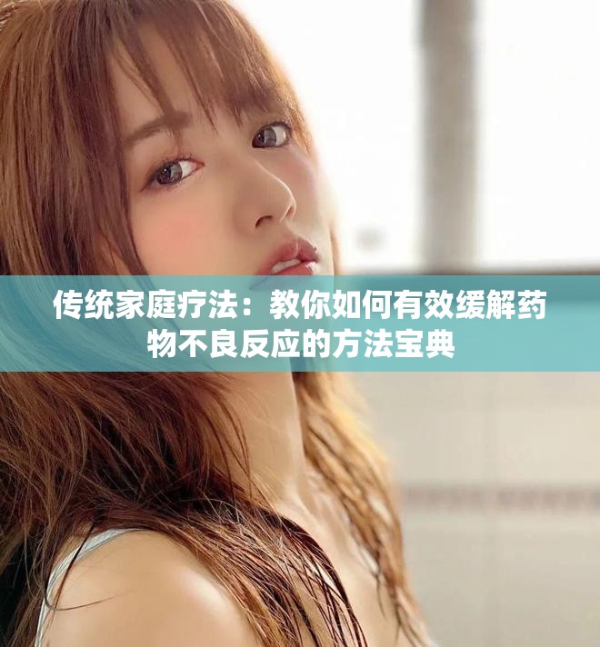 傳統(tǒng)家庭療法：教你如何有效緩解藥物不良反應(yīng)的方法寶典