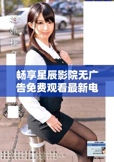 暢享星辰影院無廣告免費觀看最新電視劇與電影的精彩體驗